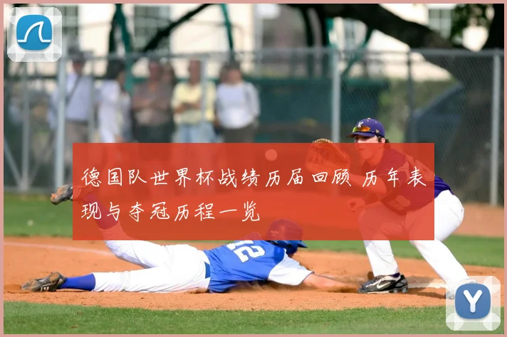 德国队世界杯战绩历届回顾 历年表现与夺冠历程一览