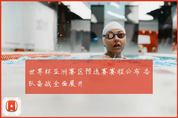 世界杯亚洲赛区预选赛赛程公布 各队备战全面展开