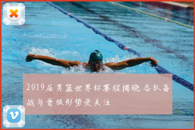 2019届男篮世界杯赛程揭晓 各队备战与晋级形势受关注
