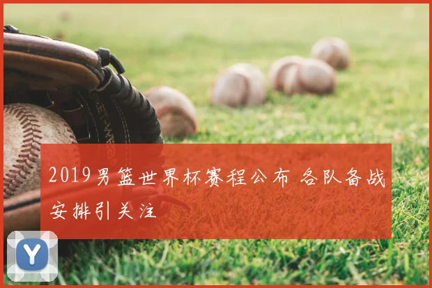 2019男篮世界杯赛程公布 各队备战安排引关注