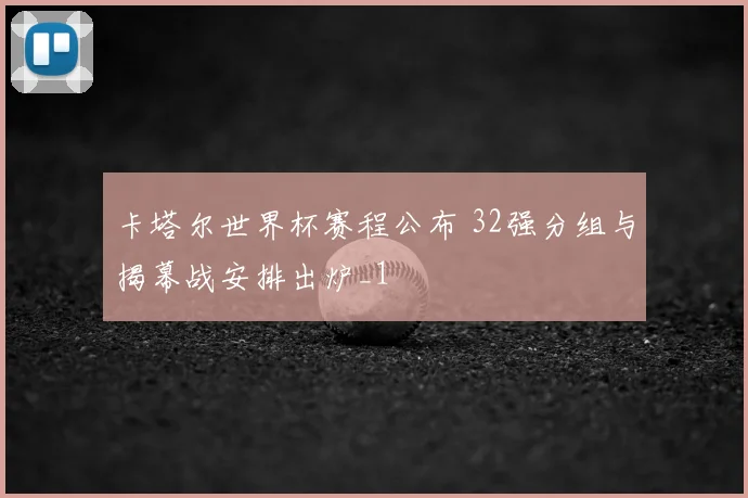 卡塔尔世界杯赛程公布 32强分组与揭幕战安排出炉_1