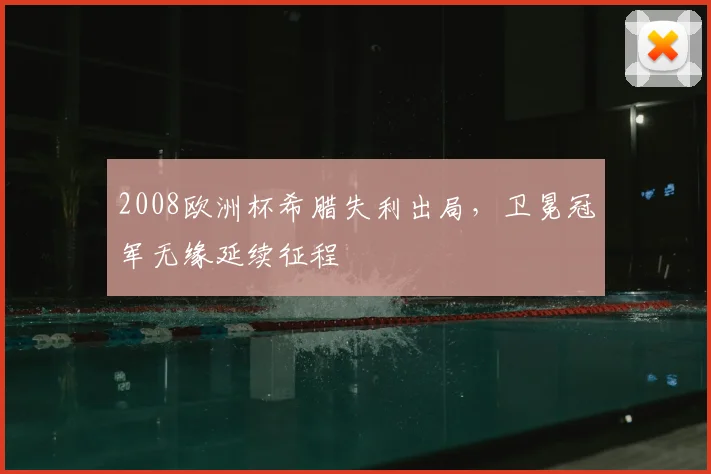 2008欧洲杯希腊失利出局，卫冕冠军无缘延续征程
