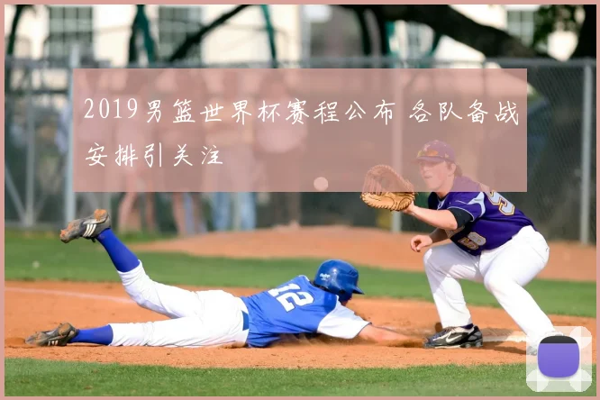 2019男篮世界杯赛程公布 各队备战安排引关注