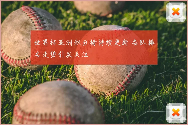 世界杯亚洲积分榜持续更新 各队排名走势引发关注