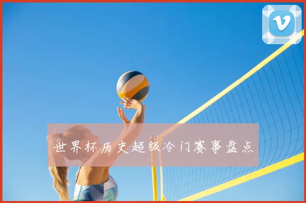 世界杯历史超级冷门赛事盘点