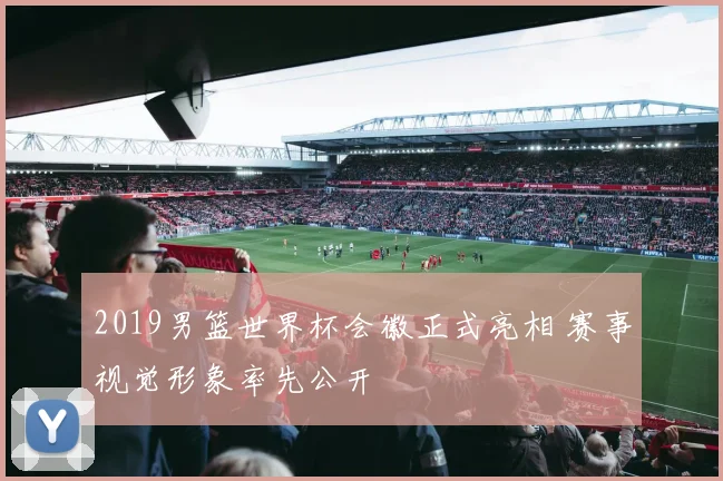 2019男篮世界杯会徽正式亮相 赛事视觉形象率先公开